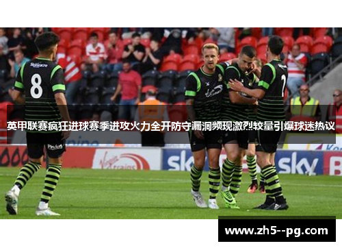 英甲联赛疯狂进球赛季进攻火力全开防守漏洞频现激烈较量引爆球迷热议