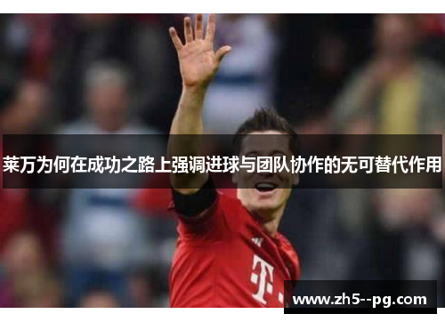 莱万为何在成功之路上强调进球与团队协作的无可替代作用