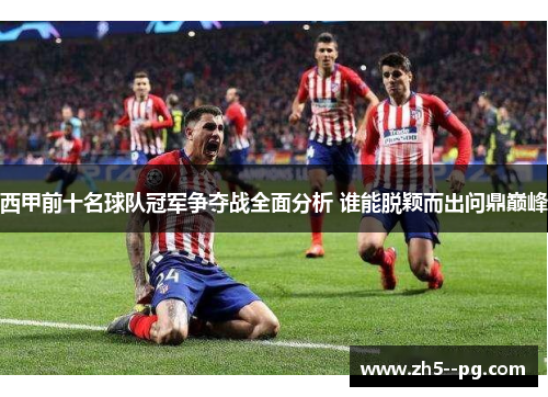西甲前十名球队冠军争夺战全面分析 谁能脱颖而出问鼎巅峰