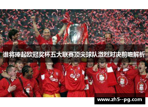 谁将捧起欧冠奖杯五大联赛顶尖球队激烈对决前瞻解析 谁将捧起欧冠奖杯五大联赛顶尖球队激烈对决前瞻解析