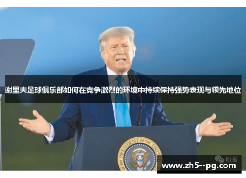 谢里夫足球俱乐部如何在竞争激烈的环境中持续保持强势表现与领先地位