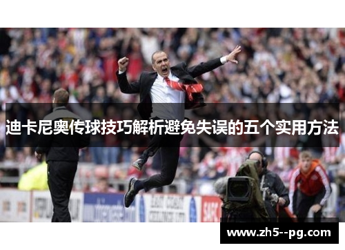 迪卡尼奥传球技巧解析避免失误的五个实用方法 迪卡尼奥传球技巧解析避免失误的五个实用方法