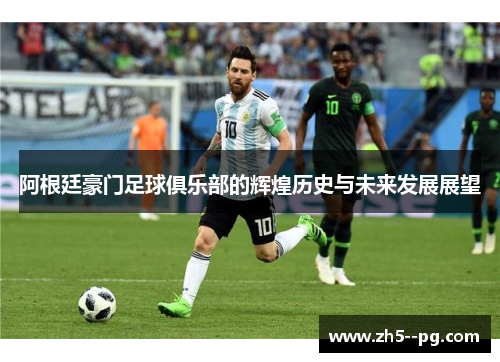 阿根廷豪门足球俱乐部的辉煌历史与未来发展展望 阿根廷豪门足球俱乐部的辉煌历史与未来发展展望