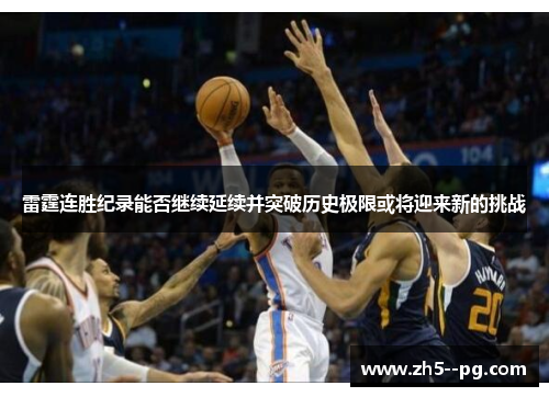 雷霆连胜纪录能否继续延续并突破历史极限或将迎来新的挑战