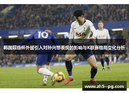韩国超级杯外援引入对孙兴慜表现的影响与K联赛格局变化分析 韩国超级杯外援引入对孙兴慜表现的影响与K联赛格局变化分析