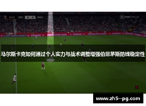 马尔斯卡克如何通过个人实力与战术调整增强伯恩茅斯防线稳定性