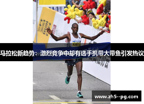马拉松新趋势:激烈竞争中却有选手携带大带鱼引发热议 马拉松新趋势:激烈竞争中却有选手携带大带鱼引发热议