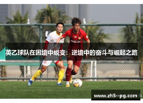英乙球队在困境中蜕变：逆境中的奋斗与崛起之路