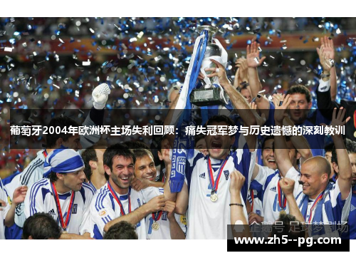 葡萄牙2004年欧洲杯主场失利回顾:痛失冠军梦与历史遗憾的深刻教训 葡萄牙2004年欧洲杯主场失利回顾:痛失冠军梦与历史遗憾的深刻教训