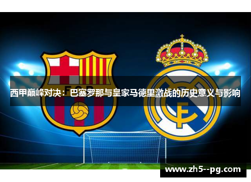 西甲巅峰对决:巴塞罗那与皇家马德里激战的历史意义与影响 西甲巅峰对决:巴塞罗那与皇家马德里激战的历史意义与影响