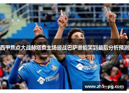 西甲焦点大战赫塔费主场迎战巴萨谁能笑到最后分析预测