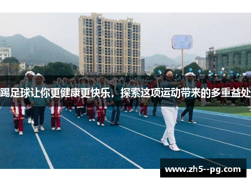 踢足球让你更健康更快乐，探索这项运动带来的多重益处