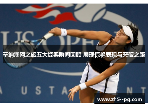 辛纳澳网之旅五大经典瞬间回顾 展现惊艳表现与突破之路