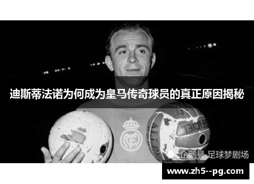 迪斯蒂法诺为何成为皇马传奇球员的真正原因揭秘