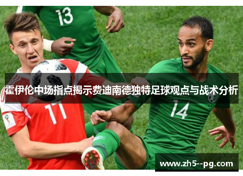 霍伊伦中场指点揭示费迪南德独特足球观点与战术分析