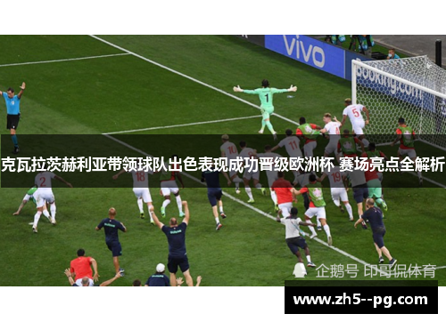克瓦拉茨赫利亚带领球队出色表现成功晋级欧洲杯 赛场亮点全解析