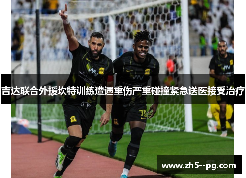 吉达联合外援坎特训练遭遇重伤严重碰撞紧急送医接受治疗