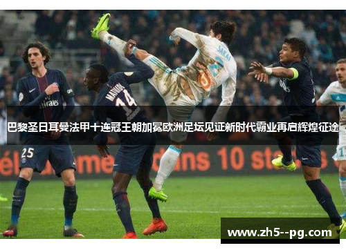巴黎圣日耳曼法甲十连冠王朝加冕欧洲足坛见证新时代霸业再启辉煌征途