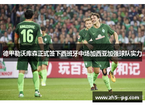 德甲勒沃库森正式签下西班牙中场加西亚加强球队实力