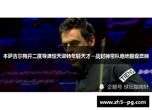 本萨吉尔梅开二度导演惊天逆转年轻天才一战封神带队绝地翻盘震撼 本萨吉尔梅开二度导演惊天逆转年轻天才一战封神带队绝地翻盘震撼