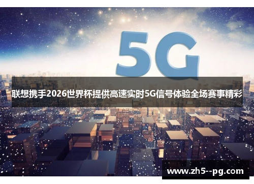 联想携手2026世界杯提供高速实时5G信号体验全场赛事精彩