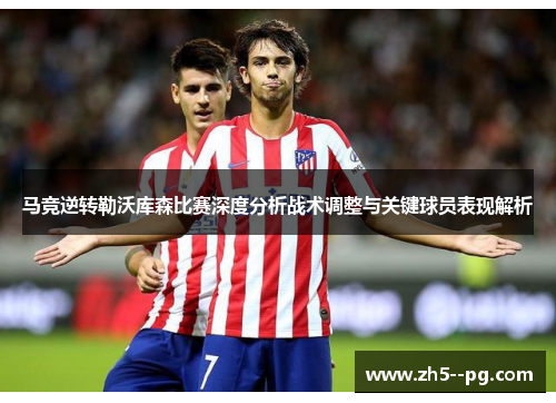 马竞逆转勒沃库森比赛深度分析战术调整与关键球员表现解析