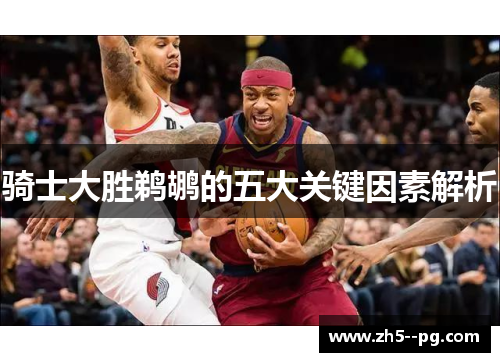 骑士大胜鹈鹕的五大关键因素解析