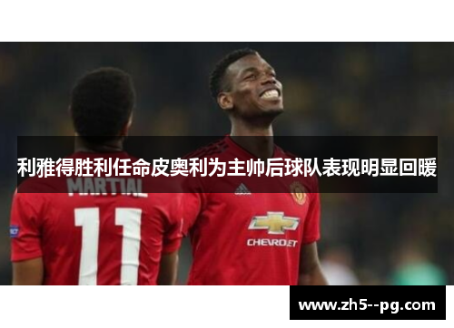利雅得胜利任命皮奥利为主帅后球队表现明显回暖