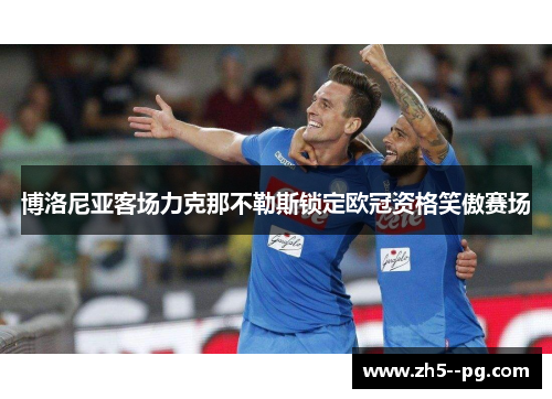 博洛尼亚客场力克那不勒斯锁定欧冠资格笑傲赛场