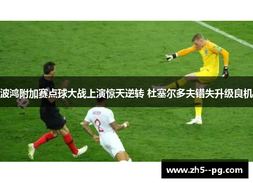 波鸿附加赛点球大战上演惊天逆转 杜塞尔多夫错失升级良机