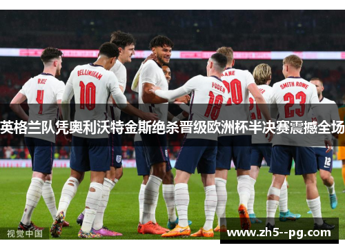 英格兰队凭奥利沃特金斯绝杀晋级欧洲杯半决赛震撼全场 英格兰队凭奥利沃特金斯绝杀晋级欧洲杯半决赛震撼全场