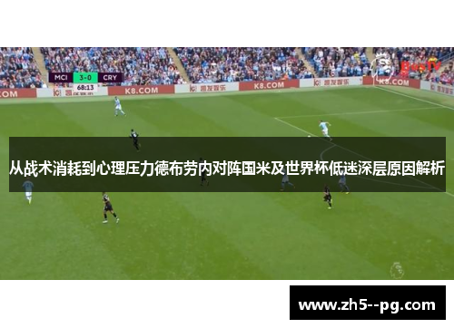 从战术消耗到心理压力德布劳内对阵国米及世界杯低迷深层原因解析