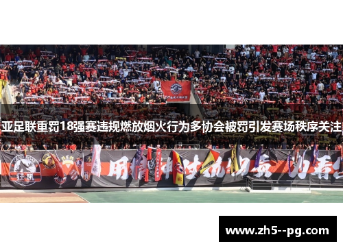 亚足联重罚18强赛违规燃放烟火行为多协会被罚引发赛场秩序关注 亚足联重罚18强赛违规燃放烟火行为多协会被罚引发赛场秩序关注