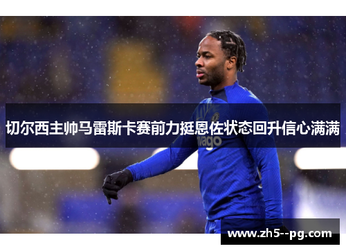 切尔西主帅马雷斯卡赛前力挺恩佐状态回升信心满满 切尔西主帅马雷斯卡赛前力挺恩佐状态回升信心满满