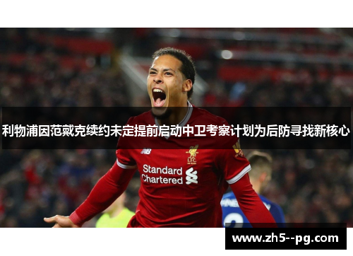 利物浦因范戴克续约未定提前启动中卫考察计划为后防寻找新核心 利物浦因范戴克续约未定提前启动中卫考察计划为后防寻找新核心