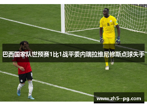 巴西国家队世预赛1比1战平委内瑞拉维尼修斯点球失手 巴西国家队世预赛1比1战平委内瑞拉维尼修斯点球失手