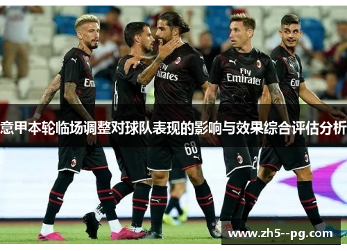意甲本轮临场调整对球队表现的影响与效果综合评估分析 意甲本轮临场调整对球队表现的影响与效果综合评估分析