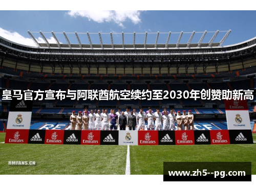 皇马官方宣布与阿联酋航空续约至2030年创赞助新高 皇马官方宣布与阿联酋航空续约至2030年创赞助新高