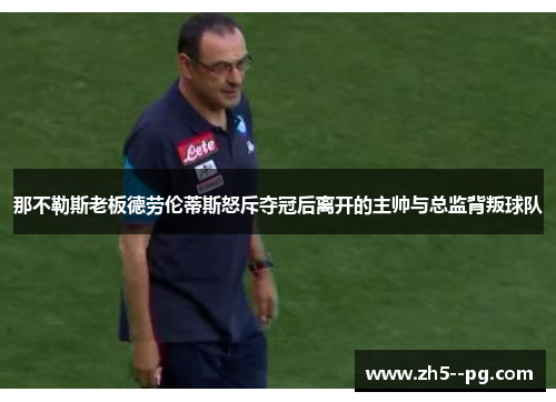 那不勒斯老板德劳伦蒂斯怒斥夺冠后离开的主帅与总监背叛球队 那不勒斯老板德劳伦蒂斯怒斥夺冠后离开的主帅与总监背叛球队