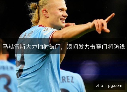 马赫雷斯大力抽射破门,瞬间发力击穿门将防线 马赫雷斯大力抽射破门,瞬间发力击穿门将防线