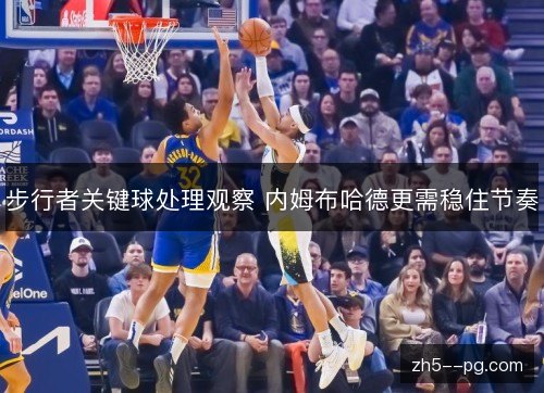步行者关键球处理观察 内姆布哈德更需稳住节奏 步行者关键球处理观察 内姆布哈德更需稳住节奏